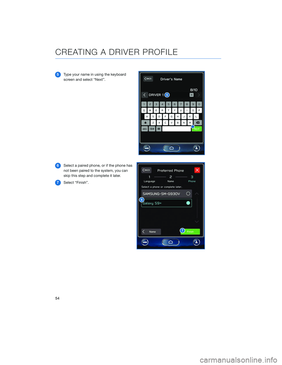 SUBARU LEGACY 2020  Getting Started Guide 5Type your name in using the keyboard
screen and select “Next”.
6 Select a paired phone, or if the phone has
not been paired to the system, you can
skip this step and complete it later.
7 Select 