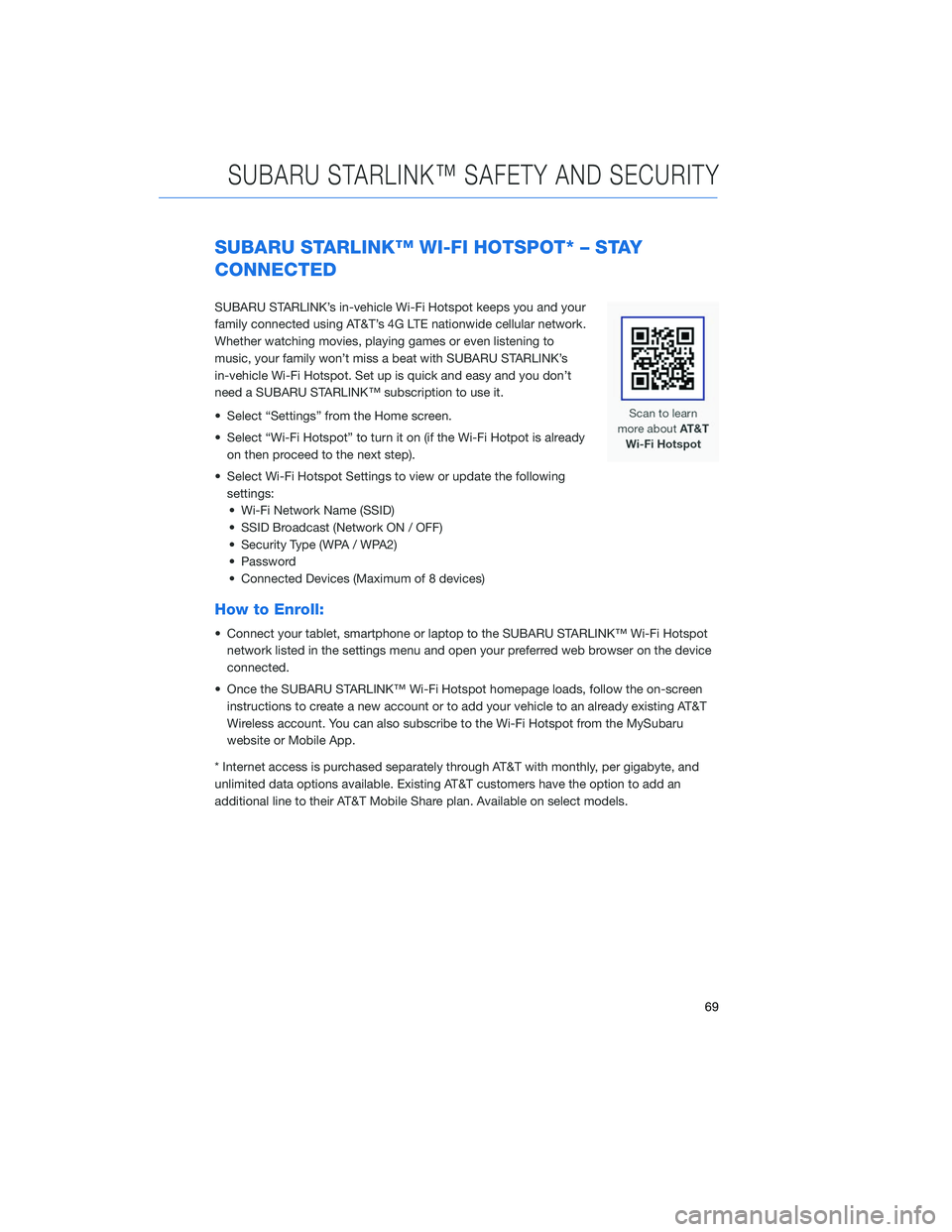 SUBARU LEGACY 2020 Getting Started Guide SUBARU STARLINK™ WI-FI HOTSPOT* – STAY
CONNECTED
SUBARU STARLINK’s in-vehicle Wi-Fi Hotspot keeps you and your
family connected using AT&T’s 4G LTE nationwide cellular network.
Whether watchin SUBARU LEGACY 2020 Getting Started Guide SUBARU STARLINK™ WI-FI HOTSPOT* – STAY
CONNECTED
SUBARU STARLINK’s in-vehicle Wi-Fi Hotspot keeps you and your
family connected using AT&T’s 4G LTE nationwide cellular network.
Whether watchin