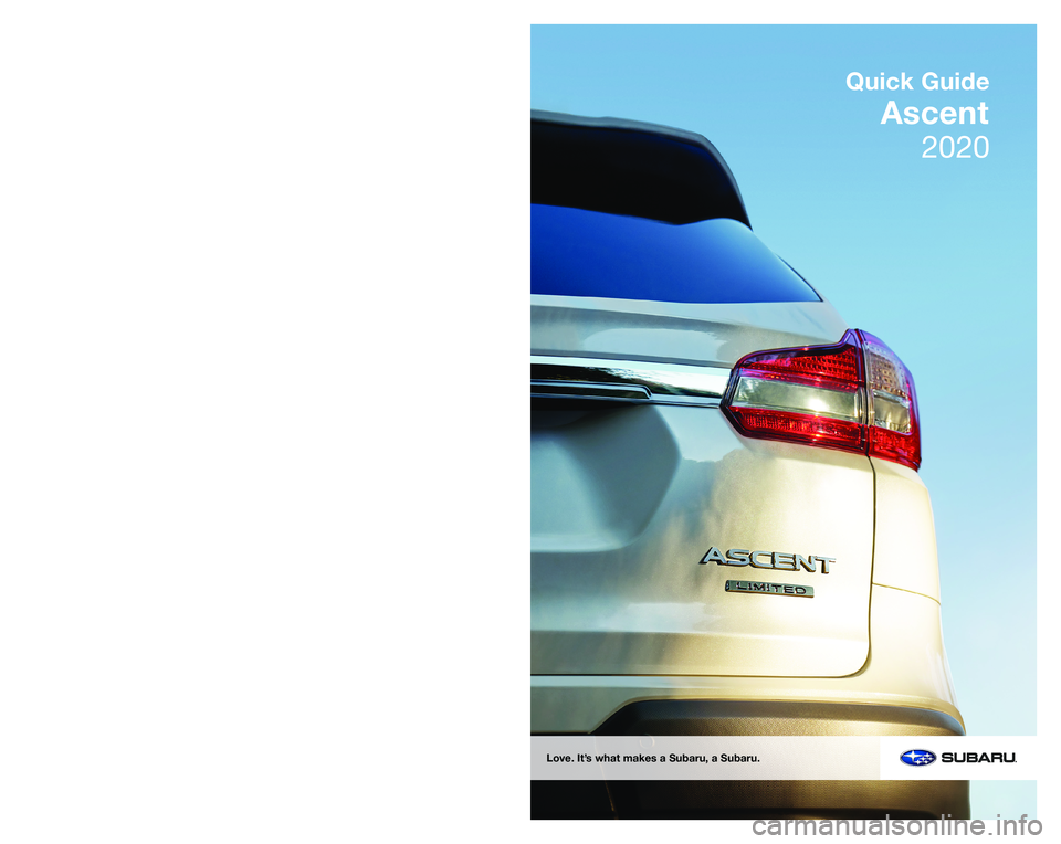 SUBARU ASCENT 2020 Quick Guide SUBARU of America, Inc.
One Subaru Drive
Camden, NJ 08103-9800
MSA5B2000A
Issued September 2019
Printed in USA 09/19
2020
Quick Guide
Ascent
Love. It’s what makes a Subaru, a Subaru. SUBARU ASCENT 2020 Quick Guide SUBARU of America, Inc.
One Subaru Drive
Camden, NJ 08103-9800
MSA5B2000A
Issued September 2019
Printed in USA 09/19
2020
Quick Guide
Ascent
Love. It’s what makes a Subaru, a Subaru.