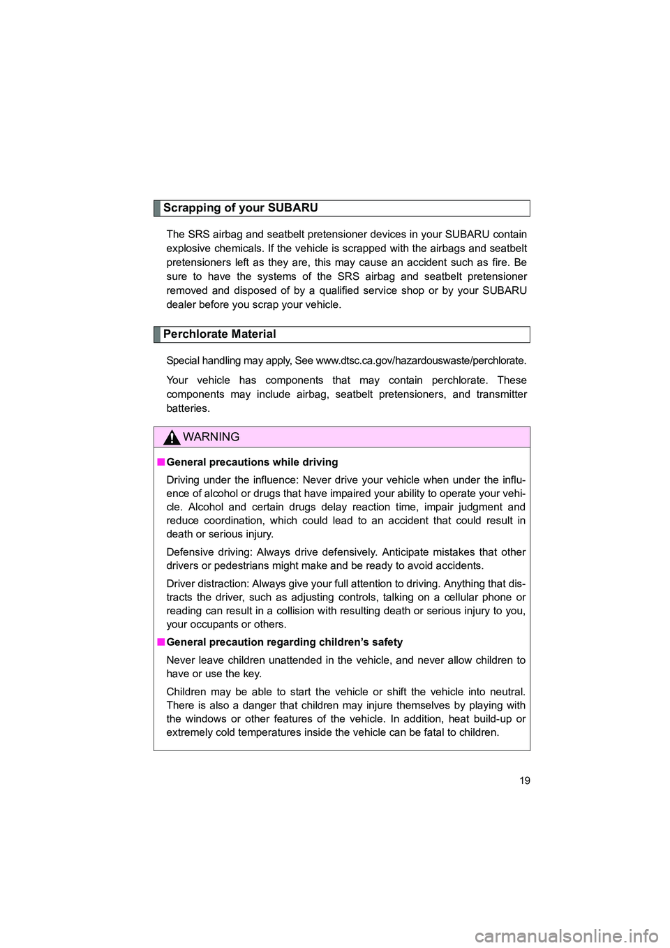 SUBARU BRZ 2020  Owners Manual BRZ_U
19
Scrapping of your SUBARU
The SRS airbag and seatbelt pretensioner devices in your SUBARU contain
explosive chemicals. If the vehicle is scrapped with the airbags and seatbelt
pretensioners le