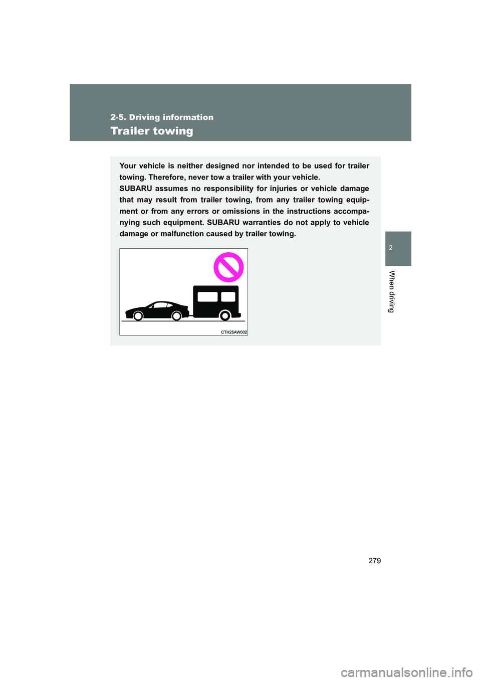 SUBARU BRZ 2020 Owners Manual 279
2-5. Driving information
2
When driving
BRZ_U
Trailer towing
Your vehicle is neither designed nor intended to be used for trailer
towing. Therefore, never tow a trailer with your vehicle.
SUBARU SUBARU BRZ 2020 Owners Manual 279
2-5. Driving information
2
When driving
BRZ_U
Trailer towing
Your vehicle is neither designed nor intended to be used for trailer
towing. Therefore, never tow a trailer with your vehicle.
SUBARU