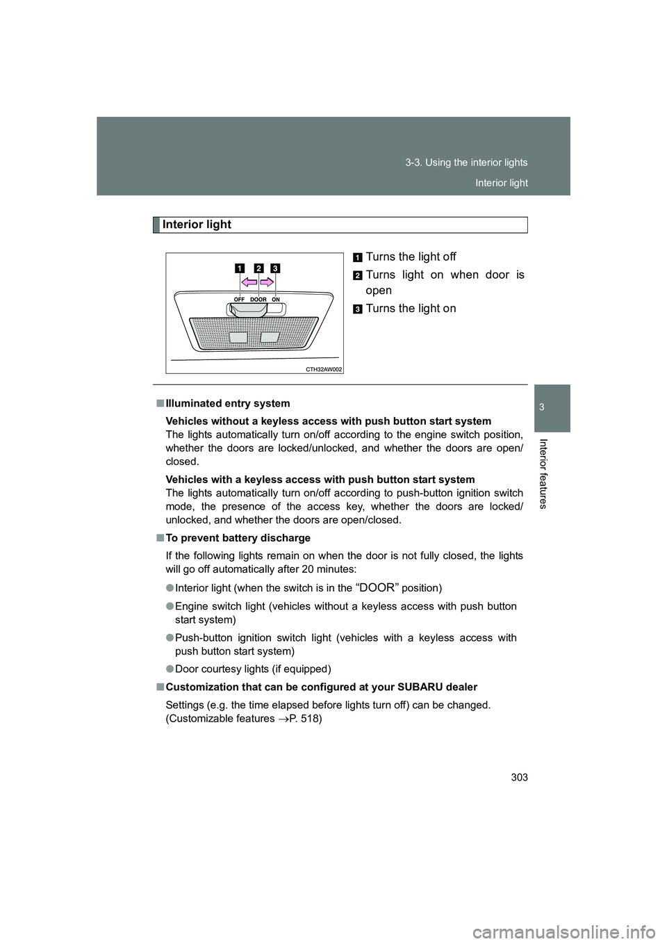 SUBARU BRZ 2020  Owners Manual 303
3-3. Using the interior lights
3
Interior features
BRZ_U
Interior light
Turns the light off
Turns light on when door is
open
Turns the light on
■Illuminated entry system
Vehicles without a keyle