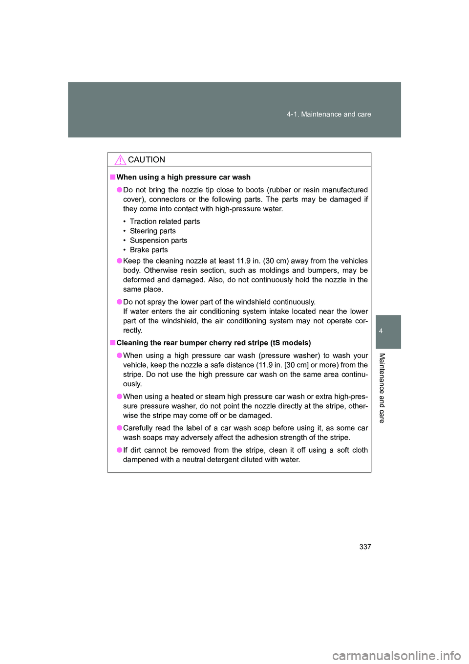 SUBARU BRZ 2020  Owners Manual 337
4-1. Maintenance and care
4
Maintenance and care
BRZ_U
CAUTION
■
When using a high pressure car wash
● Do not bring the nozzle tip close to boots (rubber or resin manufactured
cover), connecto