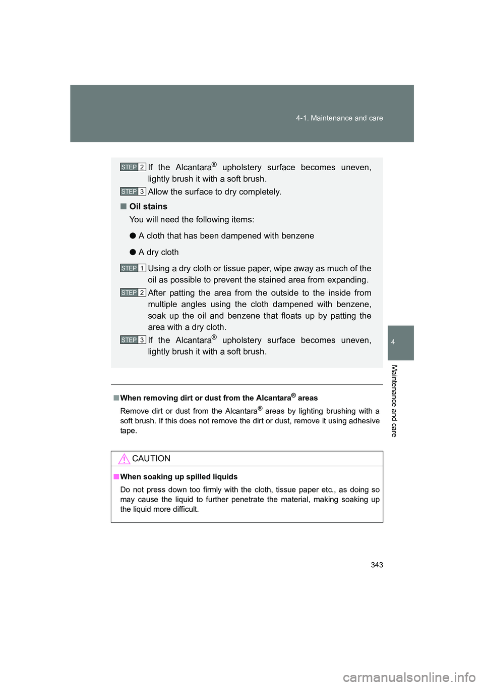 SUBARU BRZ 2020  Owners Manual 343
4-1. Maintenance and care
4
Maintenance and care
BRZ_U
■
When removing dirt or dust from the Alcantara® areas
Remove dirt or dust from the Alcantara
® areas by lighting brushing with a
soft br