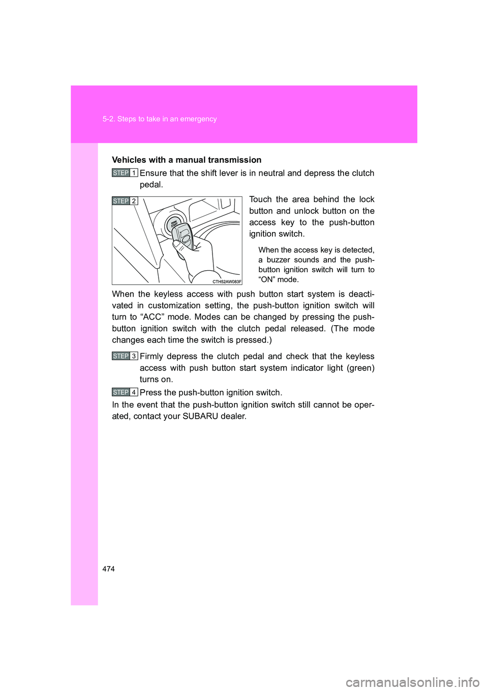 SUBARU BRZ 2020 Owners Manual 474 5-2. Steps to take in an emergency
BRZ_UVehicles with a manual transmission
Ensure that the shift lever is in neutral and depress the clutch
pedal.
Touch the area behind the lock
button and unlock SUBARU BRZ 2020 Owners Manual 474 5-2. Steps to take in an emergency
BRZ_UVehicles with a manual transmission
Ensure that the shift lever is in neutral and depress the clutch
pedal.
Touch the area behind the lock
button and unlock