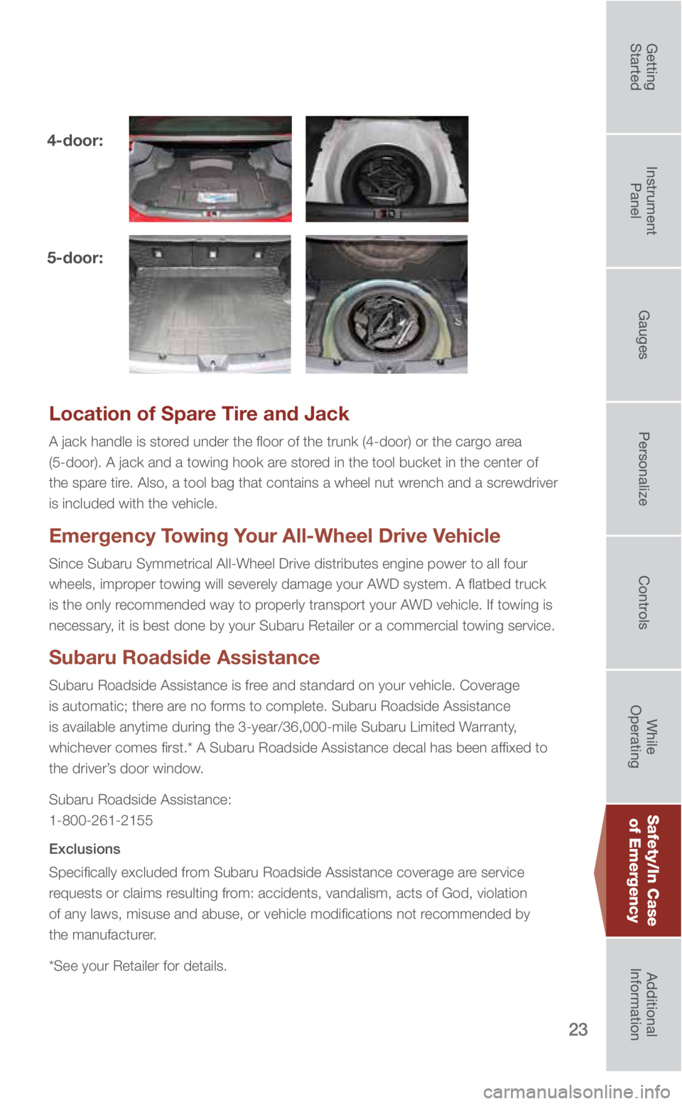 SUBARU IMPREZA 2019  Quick Guide 23
Location of Spare Tire and Jack
A jack handle is stored under the floor of the trunk (4-door) or the cargo area  
(5-door). A jack and a towing hook are stored in the tool bucket in the center of  