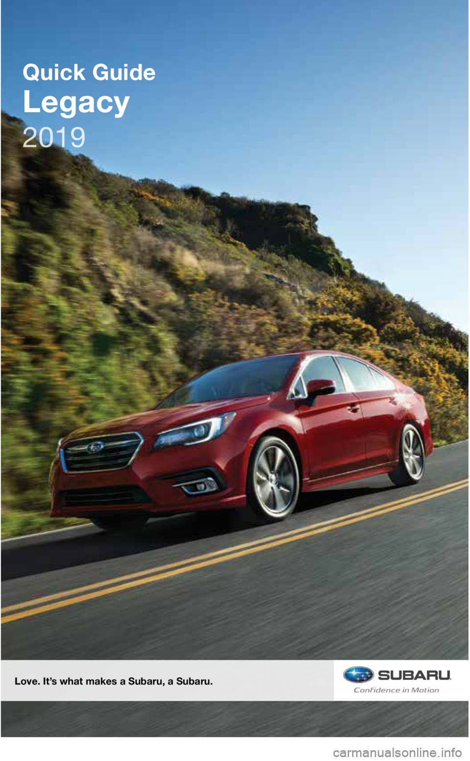 SUBARU LEGACY 2019  Quick Guide Quick Guide
Legacy
Love. It’s what makes a Subaru, a Subaru.
3645634_19b_Subaru_Legacy_QG_082818.indd   28/28/18   1:25 PM
2019   