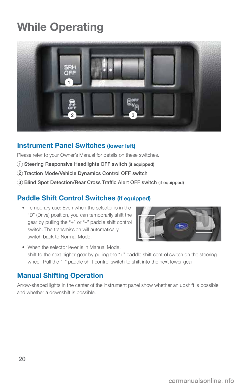 SUBARU CROSSTREK 2019 Quick Guide 20
While Operating
Paddle Shift Control Switches (if equipped)
• Temporary use: Even when the selector is in the
“D” (Drive) position, you can temporarily shift the
gear by pulling the “ SUBARU CROSSTREK 2019 Quick Guide 20
While Operating
Paddle Shift Control Switches (if equipped)
• Temporary use: Even when the selector is in the
“D” (Drive) position, you can temporarily shift the
gear by pulling the “