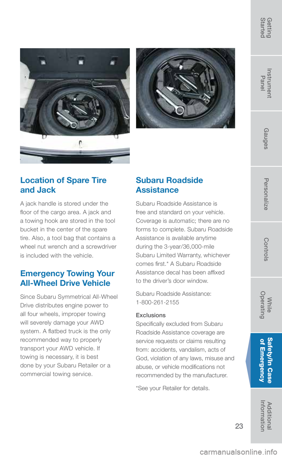 SUBARU CROSSTREK 2019  Quick Guide 23
Location of Spare Tire 
and Jack
A jack handle is stored under the 
floor of the cargo area. A jack and 
a towing hook are stored in the tool 
bucket in the center of the spare 
tire. Also, a tool 