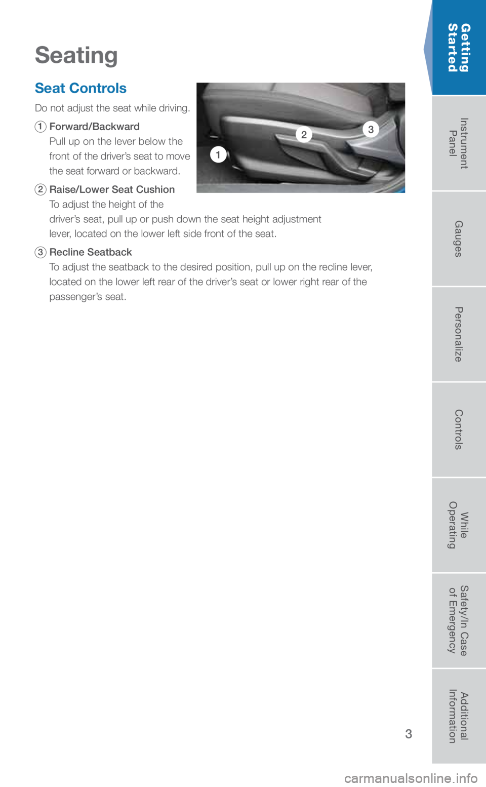 SUBARU CROSSTREK 2019  Quick Guide 3
Getting  
Started
Seat Controls
Do not adjust the seat while driving.
1   Forward/Backward 
Pull up on the lever below the 
front of the driver’s seat to move 
the seat forward or backward.
2   Ra