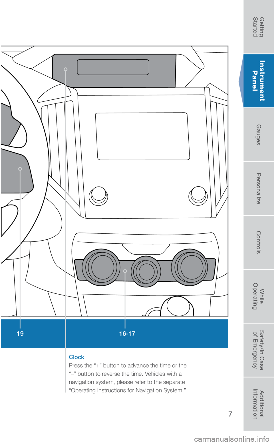 SUBARU CROSSTREK 2019  Quick Guide 7
Instrument Panel
Instrument 
Panel
16-17
19
Clock 
Press the “+” button to advance the time or the 
“–” button to reverse the time. Vehicles with a 
navigation system, please refer to the 