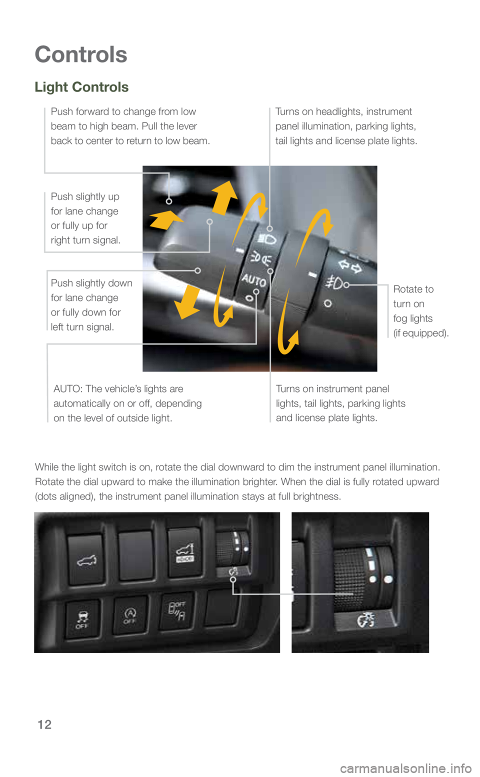 SUBARU FORESTER 2019 Quick Guide 12
Controls
While the light switch is on, rotate the dial downward to dim the instrument panel illumination. Rotate the dial upward to make the illumination brighter. When the dial is fully rotated up SUBARU FORESTER 2019 Quick Guide 12
Controls
While the light switch is on, rotate the dial downward to dim the instrument panel illumination. Rotate the dial upward to make the illumination brighter. When the dial is fully rotated up
