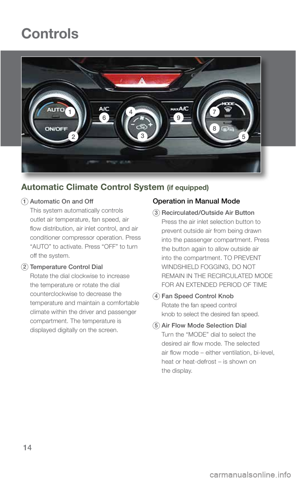 SUBARU FORESTER 2019 Quick Guide 14
Automatic Climate Control System (if equipped)
1
Automatic On and Off
This system automatically controls
outlet air temperature, fan speed, air
flow distribution, air inlet control, and air
SUBARU FORESTER 2019 Quick Guide 14
Automatic Climate Control System (if equipped)
1
Automatic On and Off
This system automatically controls
outlet air temperature, fan speed, air
flow distribution, air inlet control, and air