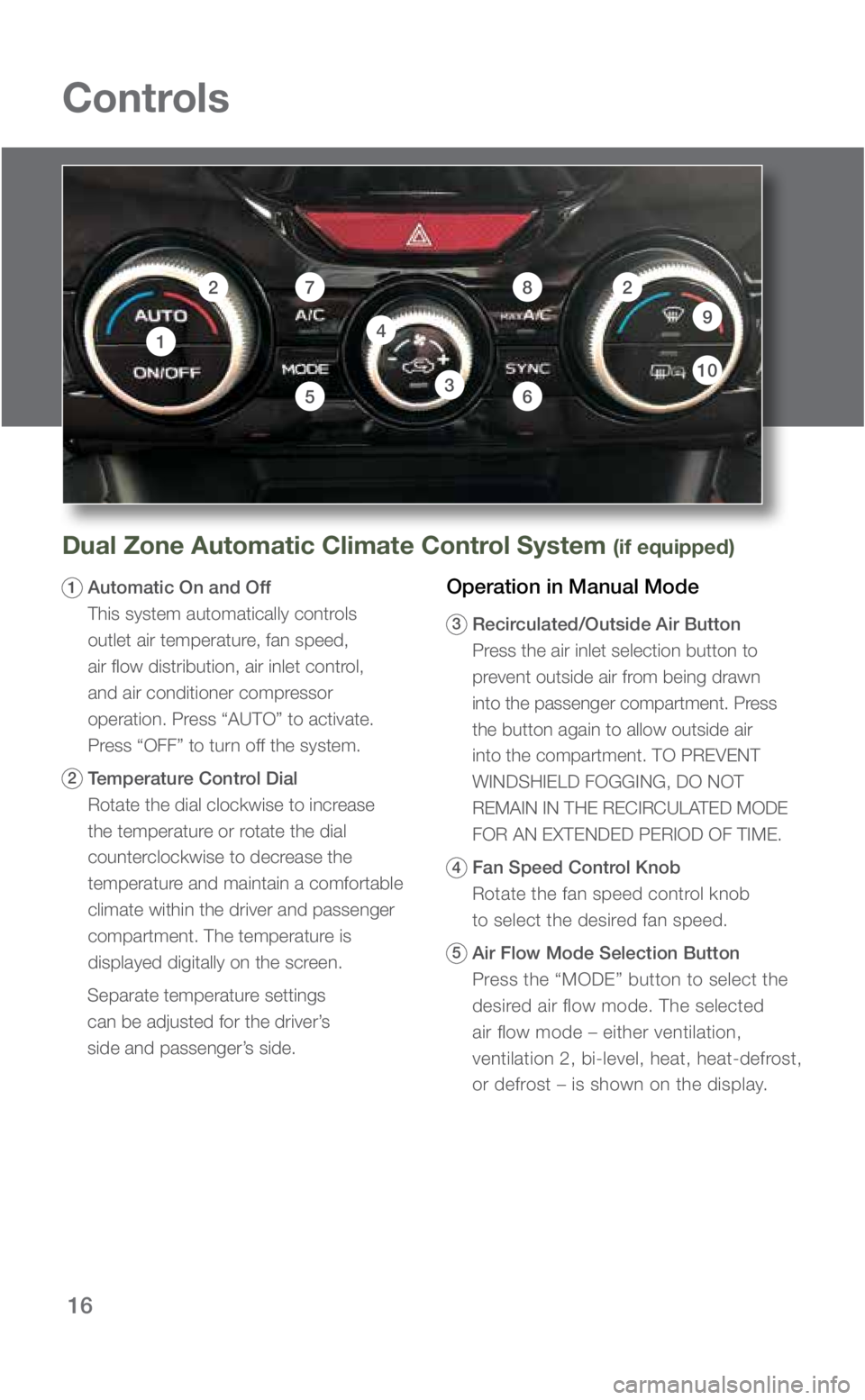 SUBARU FORESTER 2019 Quick Guide 16
Controls
Dual Zone Automatic Climate Control System (if equipped)
1 Automatic On and Off
This system automatically controls
outlet air temperature, fan speed,
air flow distribution, air inlet c SUBARU FORESTER 2019 Quick Guide 16
Controls
Dual Zone Automatic Climate Control System (if equipped)
1 Automatic On and Off
This system automatically controls
outlet air temperature, fan speed,
air flow distribution, air inlet c