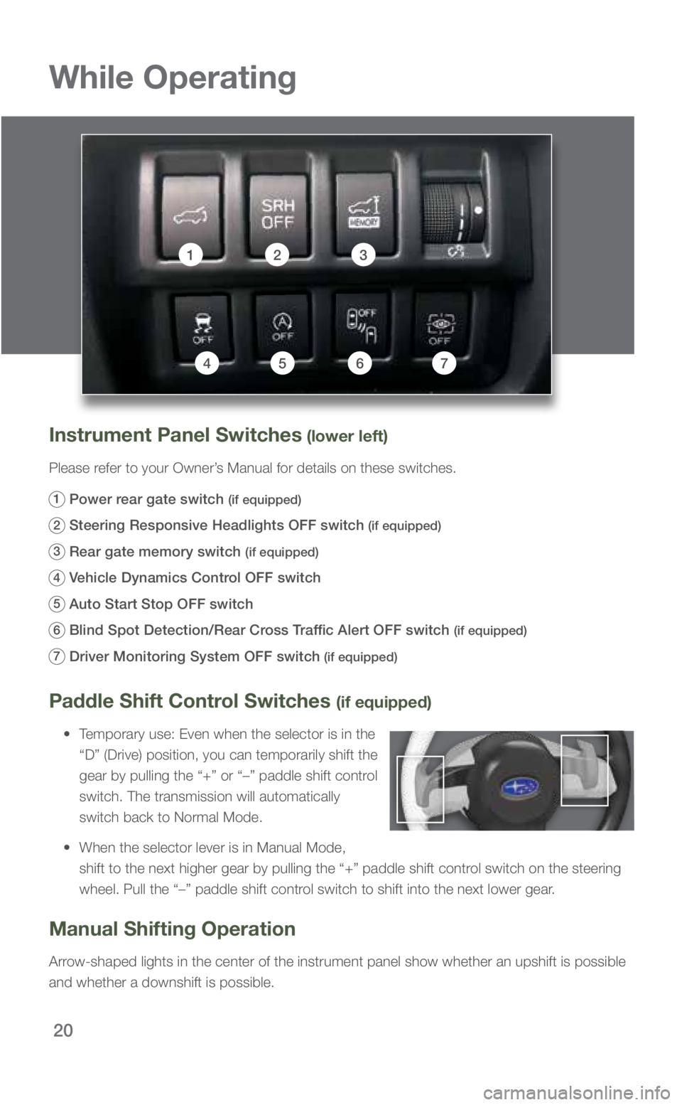 SUBARU FORESTER 2019 Quick Guide 20
While Operating
Paddle Shift Control Switches (if equipped)
• Temporary use: Even when the selector is in the
“D” (Drive) position, you can temporarily shift the
gear by pulling the “ SUBARU FORESTER 2019 Quick Guide 20
While Operating
Paddle Shift Control Switches (if equipped)
• Temporary use: Even when the selector is in the
“D” (Drive) position, you can temporarily shift the
gear by pulling the “