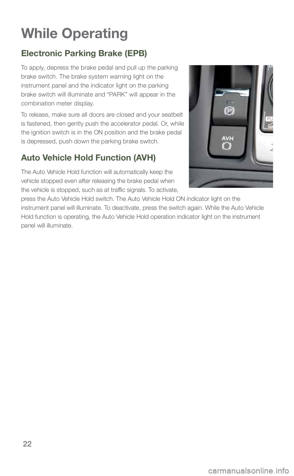 SUBARU FORESTER 2019 Quick Guide 22
While Operating
Electronic Parking Brake (EPB)
To apply, depress the brake pedal and pull up the parking
brake switch. The brake system warning light on the
instrument panel and the indicator lig SUBARU FORESTER 2019 Quick Guide 22
While Operating
Electronic Parking Brake (EPB)
To apply, depress the brake pedal and pull up the parking
brake switch. The brake system warning light on the
instrument panel and the indicator lig