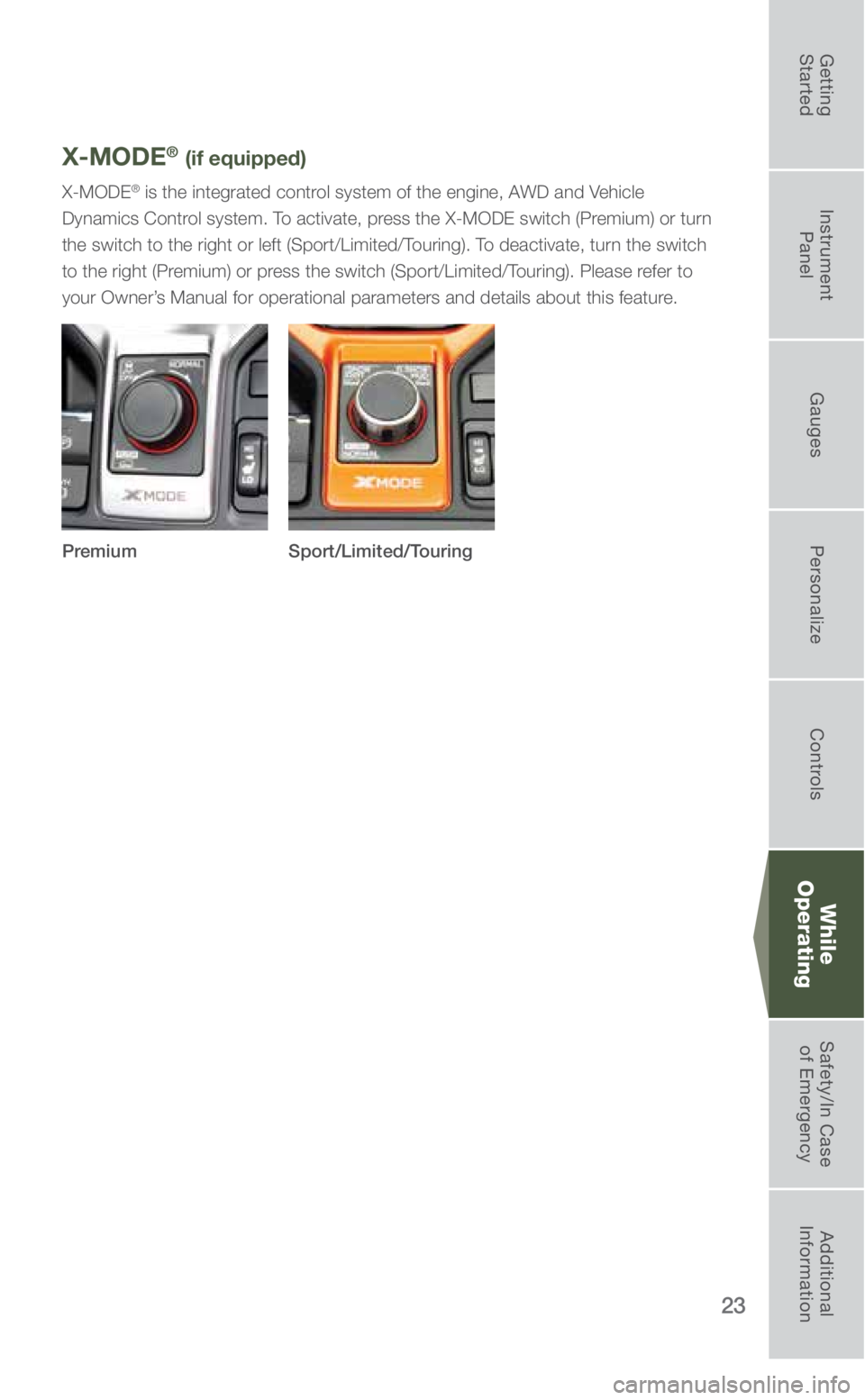 SUBARU FORESTER 2019 Quick Guide 23
While
Operating
X-MODE® (if equipped)
X-MODE® is the integrated control system of the engine, AWD and Vehicle
Dynamics Control system. To activate, press the X-MODE switch (Premium) or turn
the SUBARU FORESTER 2019 Quick Guide 23
While
Operating
X-MODE® (if equipped)
X-MODE® is the integrated control system of the engine, AWD and Vehicle
Dynamics Control system. To activate, press the X-MODE switch (Premium) or turn
the