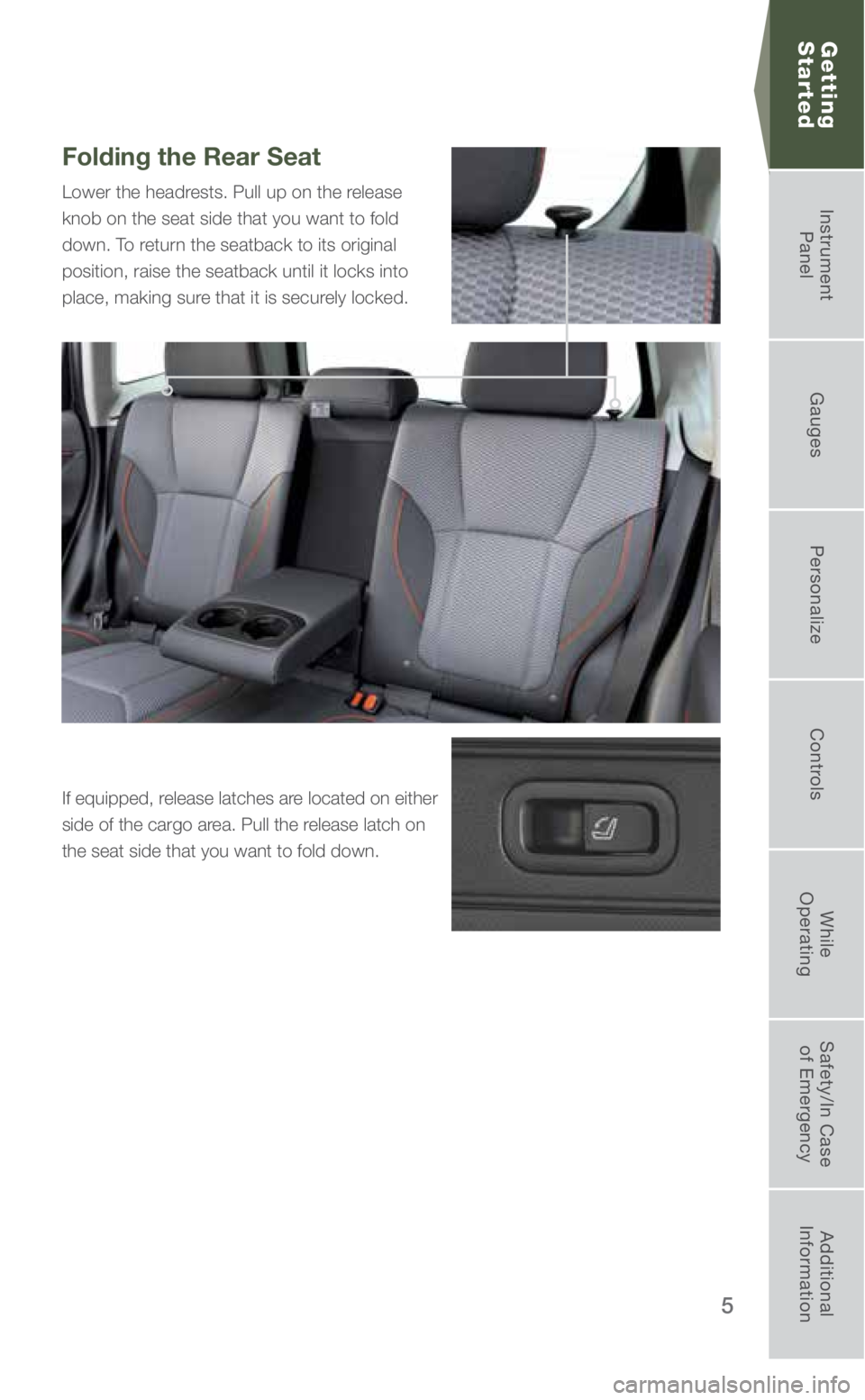 SUBARU FORESTER 2019  Quick Guide 5
Folding the Rear Seat 
Lower the headrests. Pull up on the release 
knob on the seat side that you want to fold 
down. To return the seatback to its original 
position, raise the seatback until it l