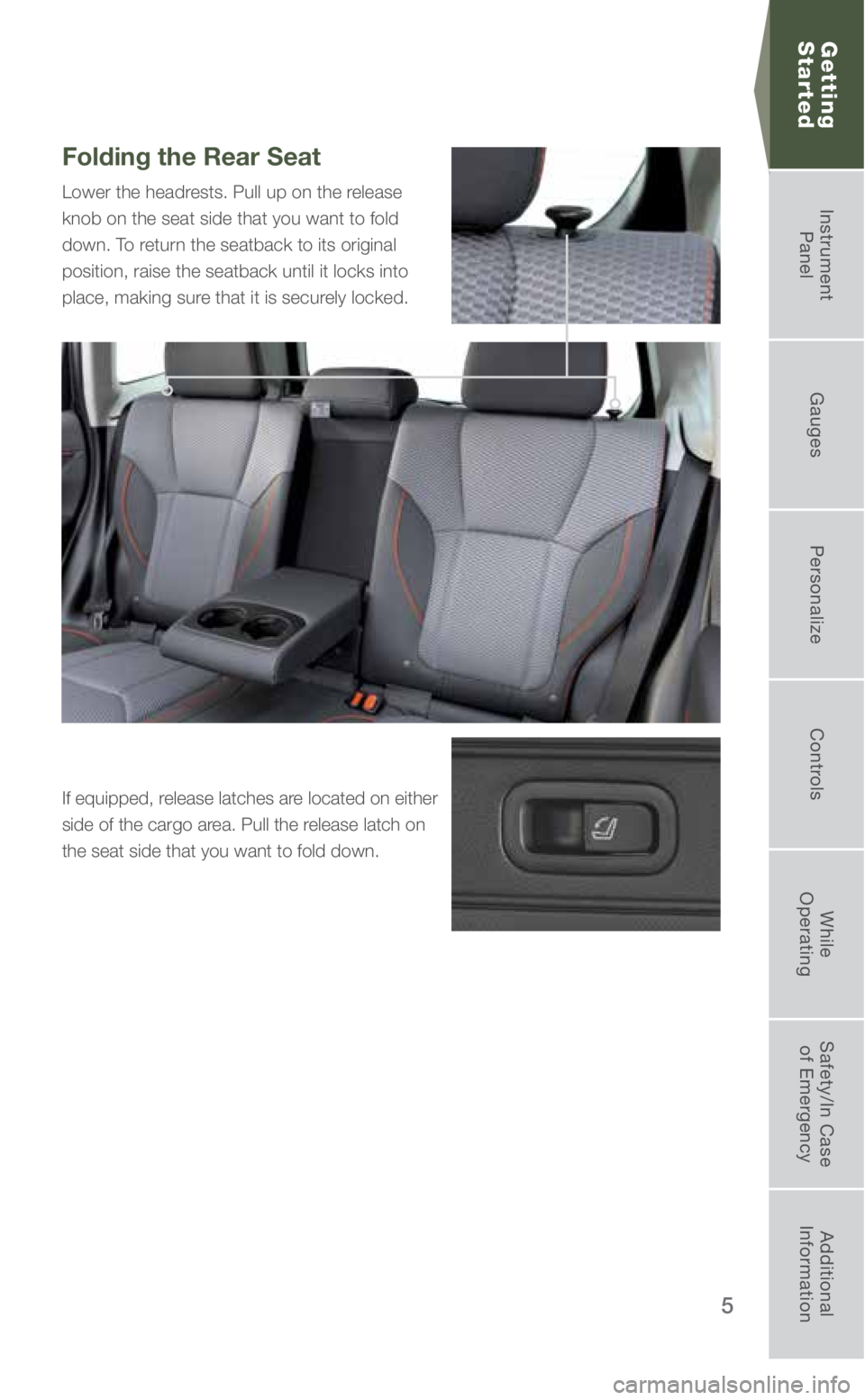 SUBARU FORESTER 2019 Quick Guide 5
Folding the Rear Seat
Lower the headrests. Pull up on the release
knob on the seat side that you want to fold
down. To return the seatback to its original
position, raise the seatback until it l SUBARU FORESTER 2019 Quick Guide 5
Folding the Rear Seat
Lower the headrests. Pull up on the release
knob on the seat side that you want to fold
down. To return the seatback to its original
position, raise the seatback until it l