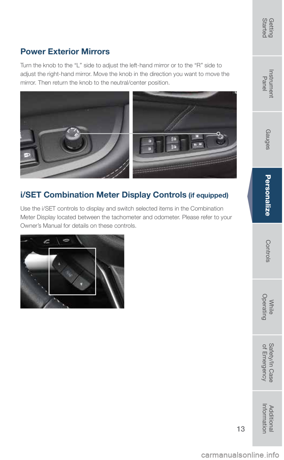 SUBARU OUTBACK 2019 Quick Guide 13
Personalize
Power Exterior Mirrors
Turn the knob to the “L” side to adjust the left-hand mirror or to the “R” side to
adjust the right-hand mirror. Move the knob in the direction you want SUBARU OUTBACK 2019 Quick Guide 13
Personalize
Power Exterior Mirrors
Turn the knob to the “L” side to adjust the left-hand mirror or to the “R” side to
adjust the right-hand mirror. Move the knob in the direction you want