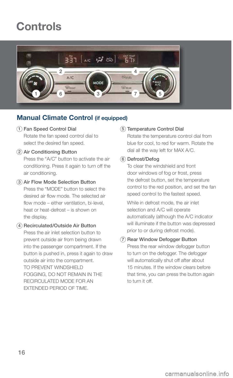 SUBARU OUTBACK 2019 Quick Guide 16
Manual Climate Control (if equipped)
1 Fan Speed Control Dial
Rotate the fan speed control dial to
select the desired fan speed.
2 Air Conditioning Button
Press the “A/C” button to acti SUBARU OUTBACK 2019 Quick Guide 16
Manual Climate Control (if equipped)
1 Fan Speed Control Dial
Rotate the fan speed control dial to
select the desired fan speed.
2 Air Conditioning Button
Press the “A/C” button to acti