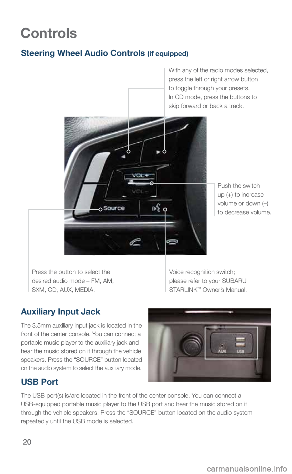 SUBARU OUTBACK 2019 Quick Guide 20
Controls
Auxiliary Input Jack
The 3.5mm auxiliary input jack is located in the
front of the center console. You can connect a
portable music player to the auxiliary jack and
hear the music store SUBARU OUTBACK 2019 Quick Guide 20
Controls
Auxiliary Input Jack
The 3.5mm auxiliary input jack is located in the
front of the center console. You can connect a
portable music player to the auxiliary jack and
hear the music store