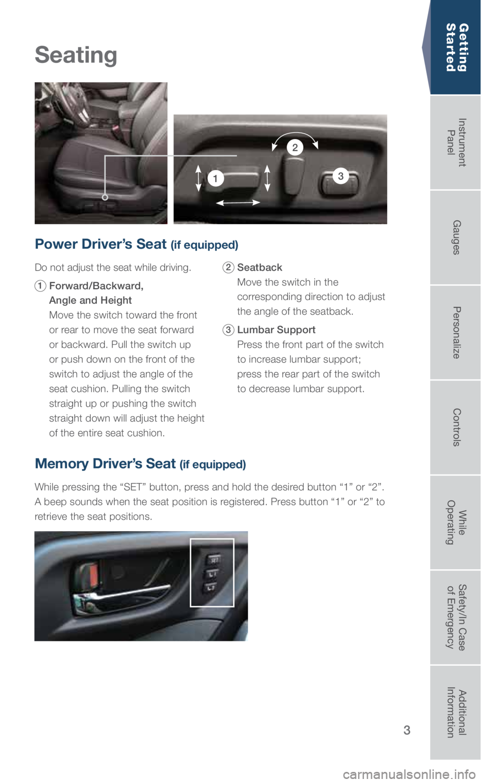 SUBARU OUTBACK 2019  Quick Guide 3
Seating
Getting  
Started
Power Driver’s Seat (if equipped)
Do not adjust the seat while driving.
1   Forward/Backward,   
Angle and Height  
 
Move the switch toward the front 
or rear to move th
