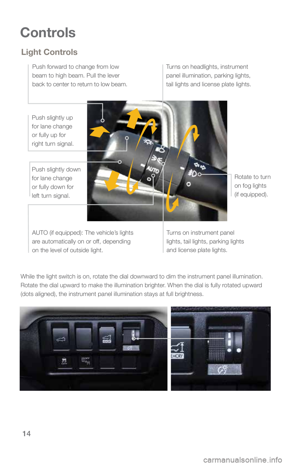 SUBARU ASCENT 2019 Quick Guide 14
Controls
While the light switch is on, rotate the dial downward to dim the instrument panel illumination.
Rotate the dial upward to make the illumination brighter. When the dial is fully rotated u SUBARU ASCENT 2019 Quick Guide 14
Controls
While the light switch is on, rotate the dial downward to dim the instrument panel illumination.
Rotate the dial upward to make the illumination brighter. When the dial is fully rotated u
