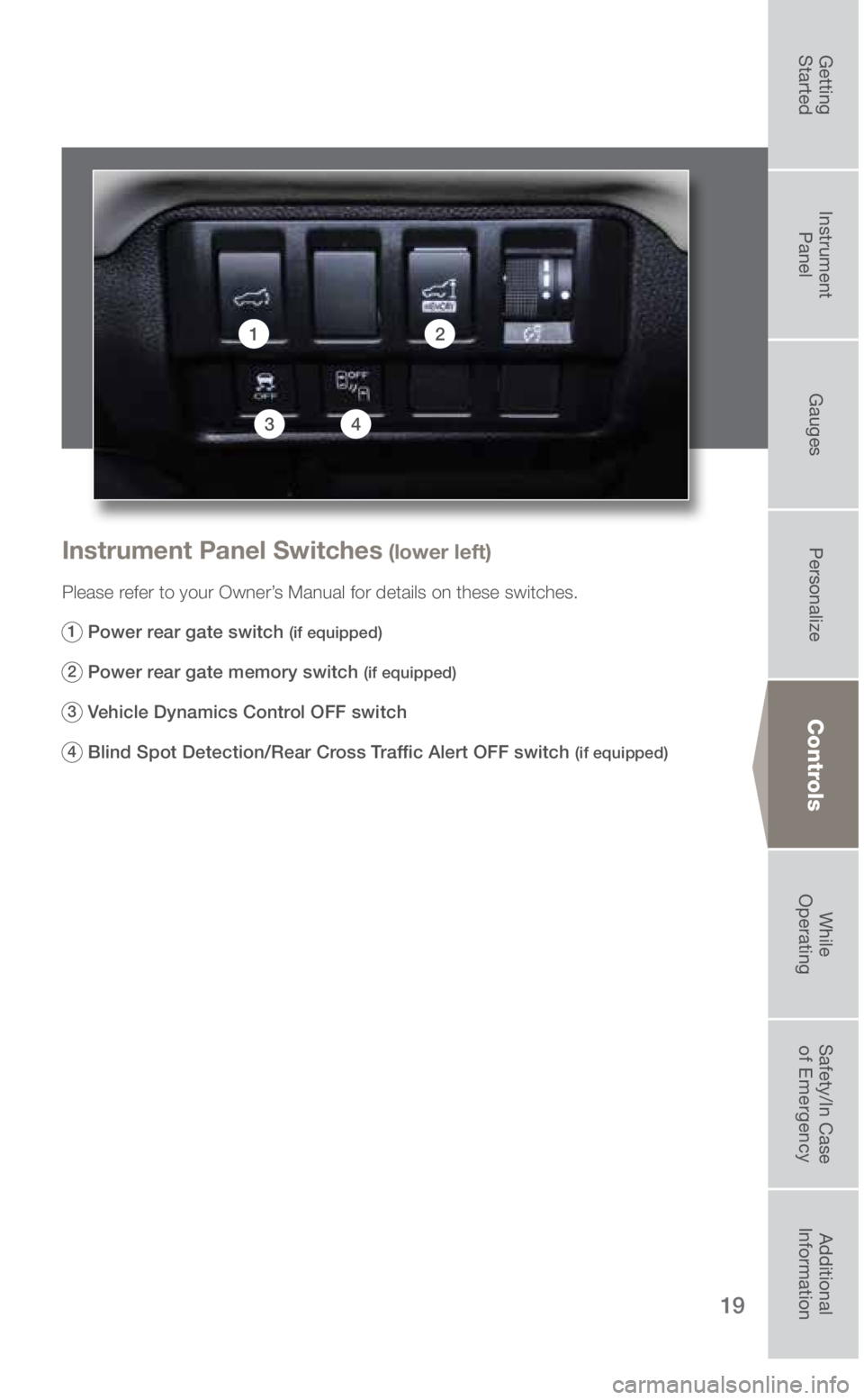 SUBARU ASCENT 2019 Quick Guide 19
Controls
Instrument Panel Switches (lower left)
Please refer to your Owner’s Manual for details on these switches.
1
Power rear gate switch (if equipped)
2
Power rear gate memory switch (if SUBARU ASCENT 2019 Quick Guide 19
Controls
Instrument Panel Switches (lower left)
Please refer to your Owner’s Manual for details on these switches.
1
Power rear gate switch (if equipped)
2
Power rear gate memory switch (if