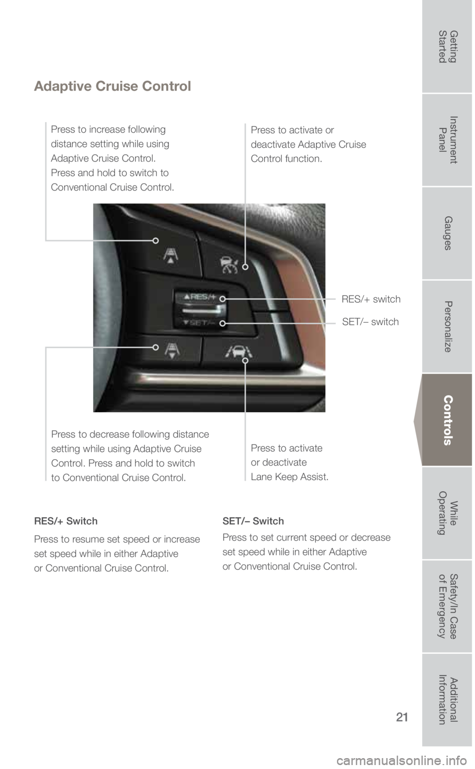 SUBARU ASCENT 2019  Quick Guide 21
Controls
Adaptive Cruise Control
RES/+ Switch
Press to resume set speed or increase 
set speed while in either Adaptive 
or Conventional Cruise Control.SET/– Switch
Press to set current speed or 