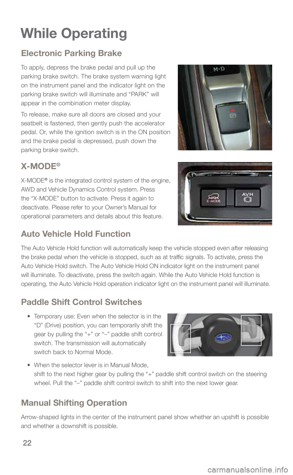 SUBARU ASCENT 2019  Quick Guide 22
Electronic Parking Brake
To apply, depress the brake pedal and pull up the 
parking brake switch. The brake system warning light 
on the instrument panel and the indicator light on the 
parking bra