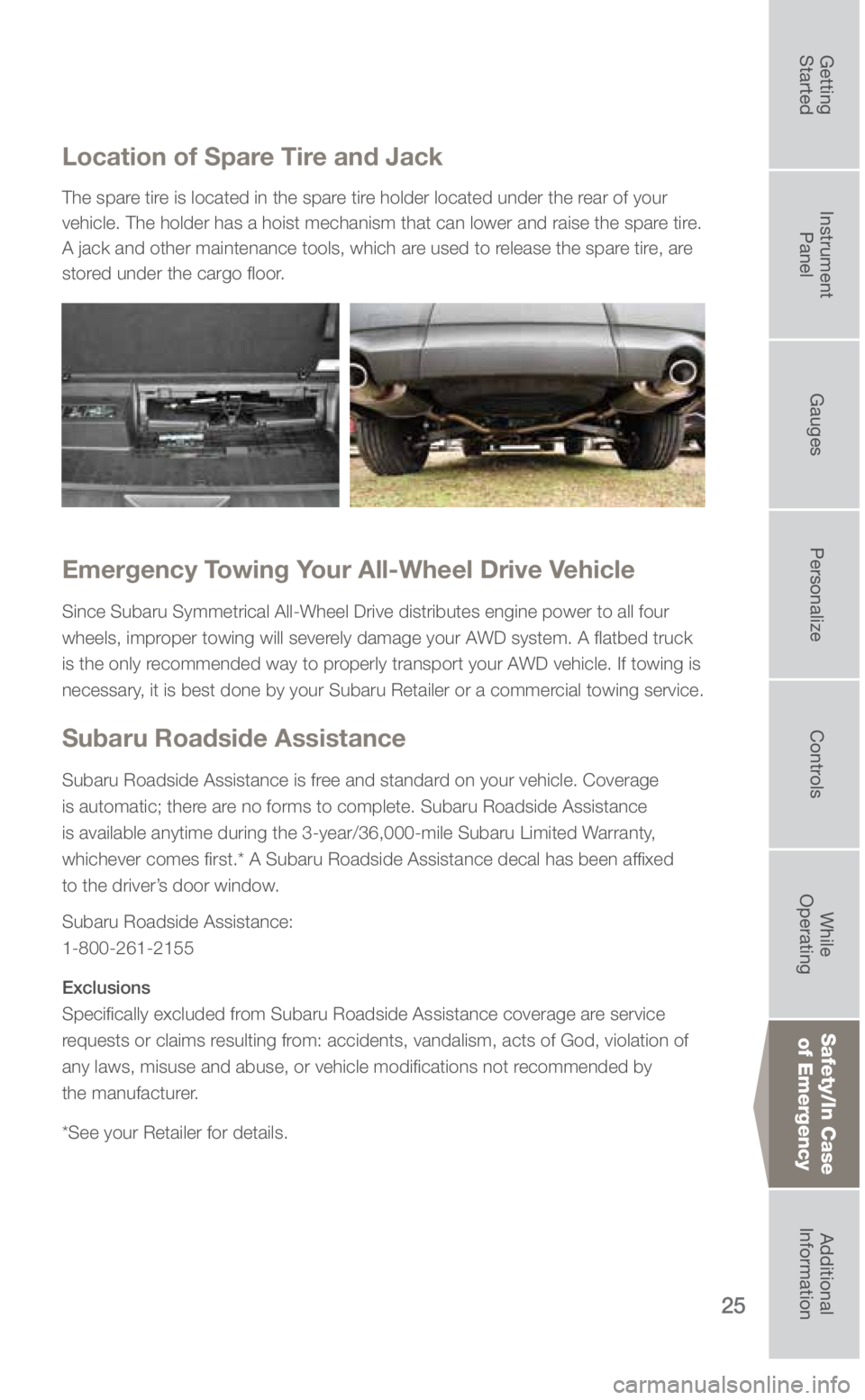 SUBARU ASCENT 2019 Quick Guide 25
Safety/In Case of Emergency
Location of Spare Tire and Jack
The spare tire is located in the spare tire holder located under the rear of your
vehicle. The holder has a hoist mechanism that can low SUBARU ASCENT 2019 Quick Guide 25
Safety/In Case of Emergency
Location of Spare Tire and Jack
The spare tire is located in the spare tire holder located under the rear of your
vehicle. The holder has a hoist mechanism that can low