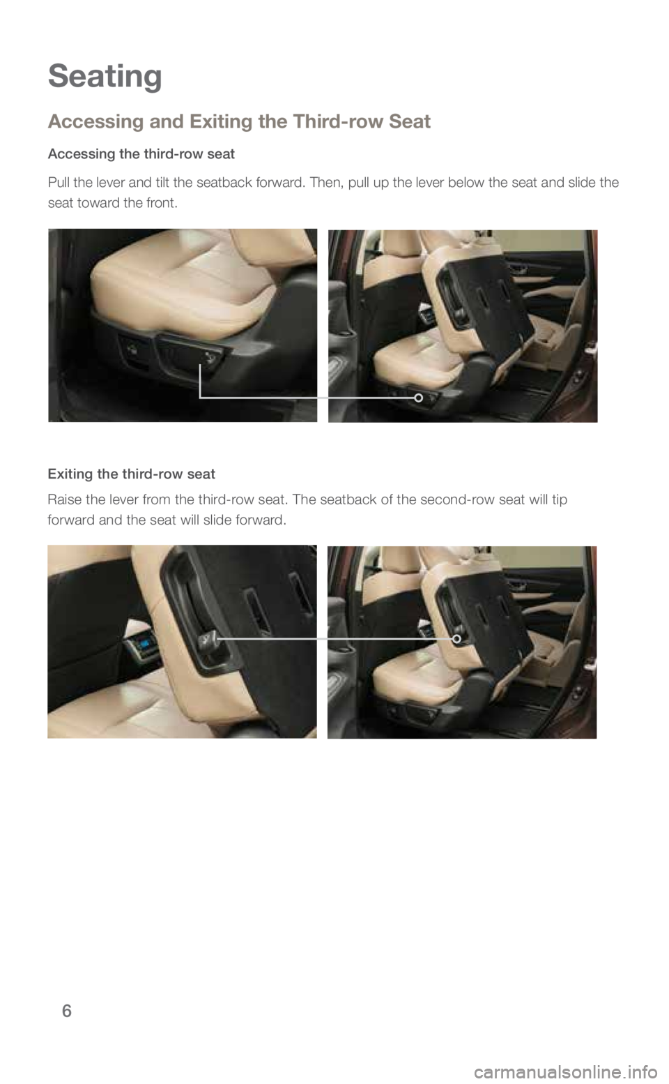 SUBARU ASCENT 2019 Quick Guide 6
Seating
Accessing and Exiting the Third-row Seat
Accessing the third-row seat
Pull the lever and tilt the seatback forward. Then, pull up the lever below the seat and slide the
seat toward the fro SUBARU ASCENT 2019 Quick Guide 6
Seating
Accessing and Exiting the Third-row Seat
Accessing the third-row seat
Pull the lever and tilt the seatback forward. Then, pull up the lever below the seat and slide the
seat toward the fro