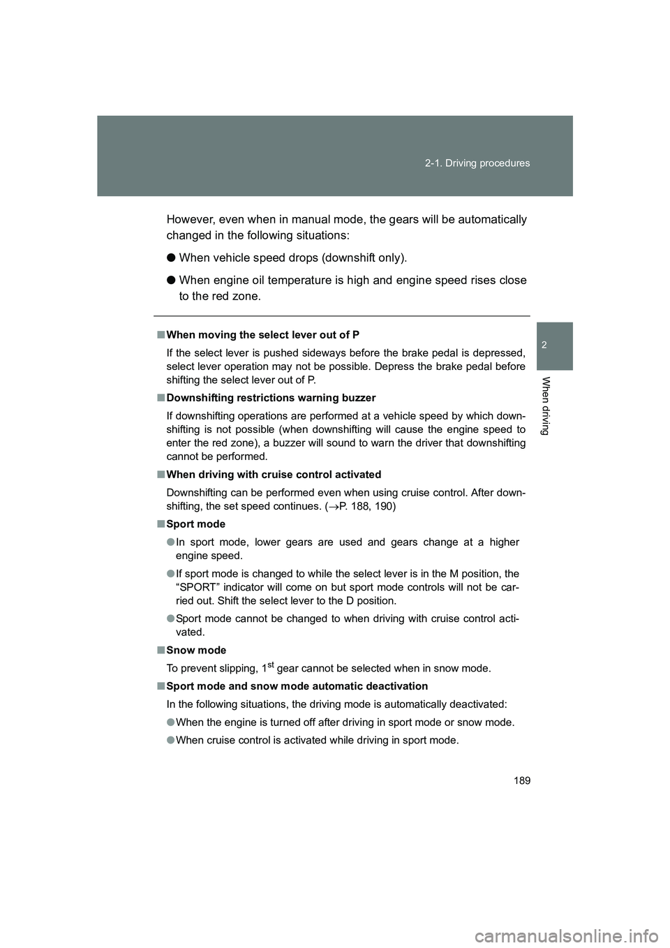 SUBARU BRZ 2019  Owners Manual 189
2-1. Driving procedures
2
When driving
BRZ_U
However, even when in manual mode, the gears will be automatically
changed in the following situations:
●
When vehicle speed drops (downshift only).
