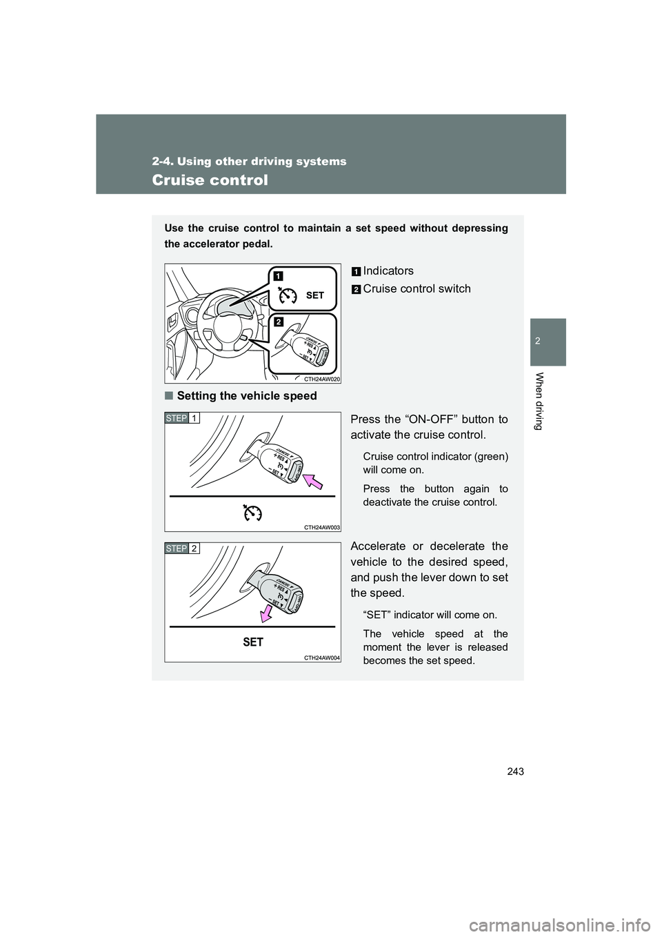 SUBARU BRZ 2019  Owners Manual 243
2
When driving
BRZ_U
2-4. Using other driving systems
Cruise control
Use the cruise control to maintain a set speed without depressing
the accelerator pedal. 
Indicators
Cruise control switch
■ 