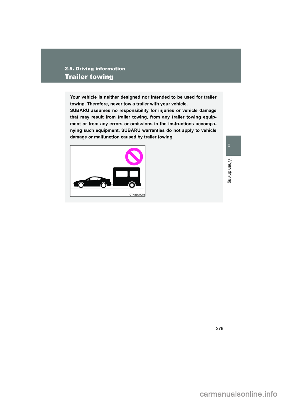 SUBARU BRZ 2019 Owners Manual 279
2-5. Driving information
2
When driving
BRZ_U
Trailer towing
Your vehicle is neither designed nor intended to be used for trailer
towing. Therefore, never tow a trailer with your vehicle.
SUBARU SUBARU BRZ 2019 Owners Manual 279
2-5. Driving information
2
When driving
BRZ_U
Trailer towing
Your vehicle is neither designed nor intended to be used for trailer
towing. Therefore, never tow a trailer with your vehicle.
SUBARU