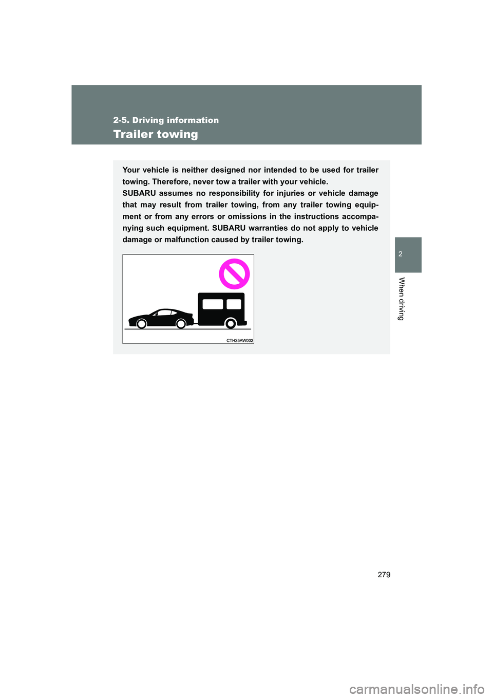 SUBARU BRZ 2019  Owners Manual 279
2-5. Driving information
2
When driving
BRZ_U
Trailer towing
Your vehicle is neither designed nor intended to be used for trailer
towing. Therefore, never tow a trailer with your vehicle. 
SUBARU 