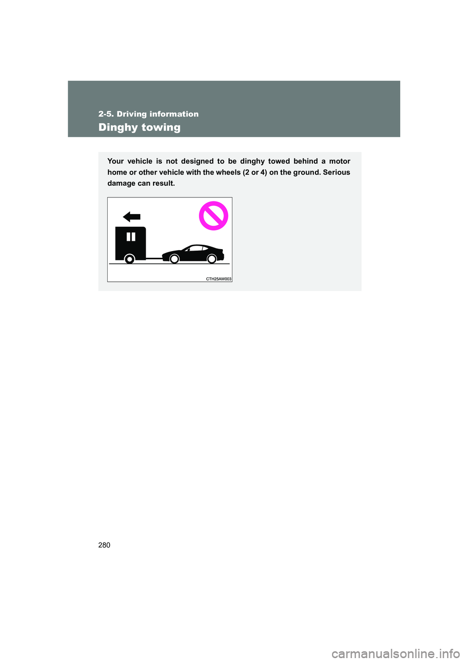 SUBARU BRZ 2019 Owners Manual 280
2-5. Driving information
BRZ_U
Dinghy towing
Your vehicle is not designed to be dinghy towed behind a motor
home or other vehicle with the wheels (2 or 4) on the ground. Serious
damage can result. SUBARU BRZ 2019 Owners Manual 280
2-5. Driving information
BRZ_U
Dinghy towing
Your vehicle is not designed to be dinghy towed behind a motor
home or other vehicle with the wheels (2 or 4) on the ground. Serious
damage can result.