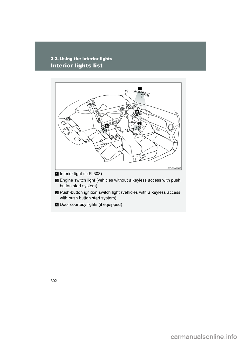 SUBARU BRZ 2019  Owners Manual 302
BRZ_U
3-3. Using the interior lights
Interior lights list
Interior light (→P. 303)
Engine switch light (vehicles without a keyless access with push
button start system)
Push-button ignition swit