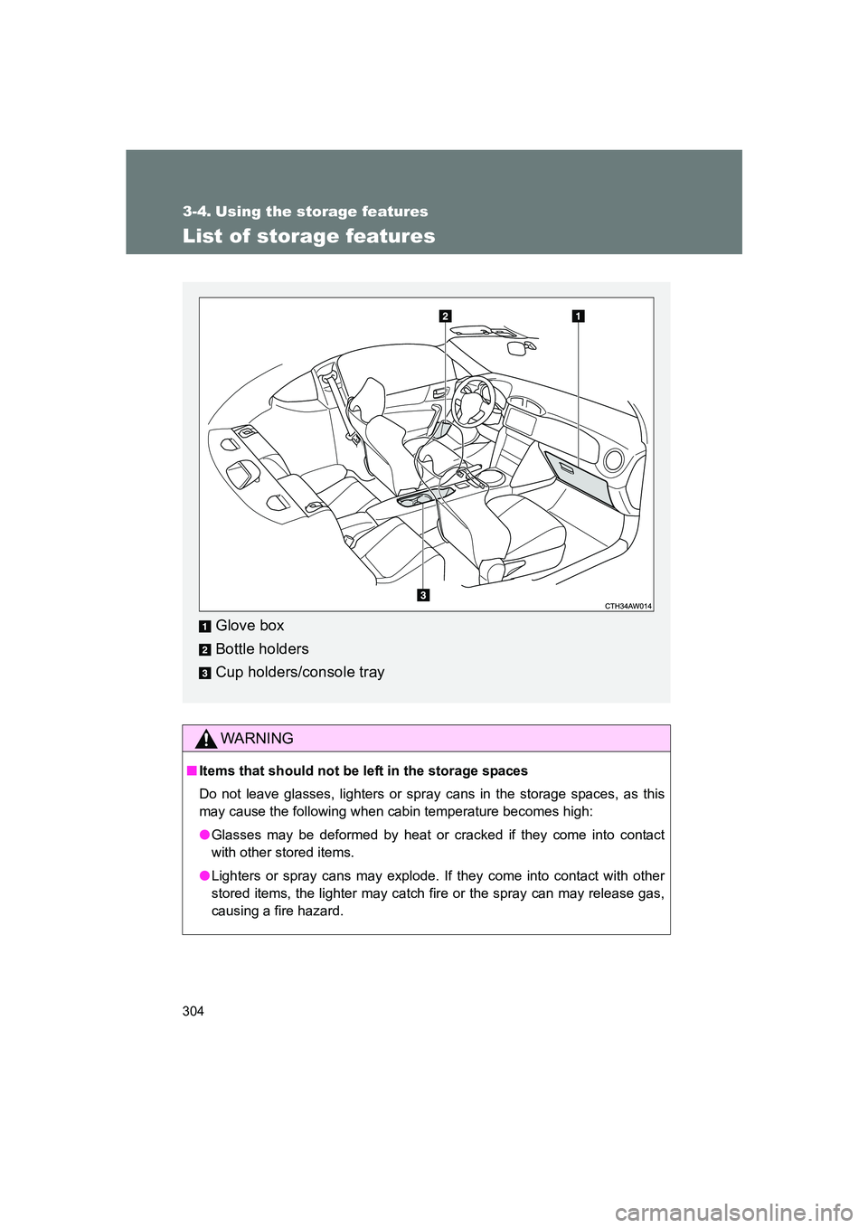 SUBARU BRZ 2019  Owners Manual 304
BRZ_U
3-4. Using the storage features
List of storage features
WARNING
■Items that should not be left in the storage spaces
Do not leave glasses, lighters or spray cans in the storage spaces, as