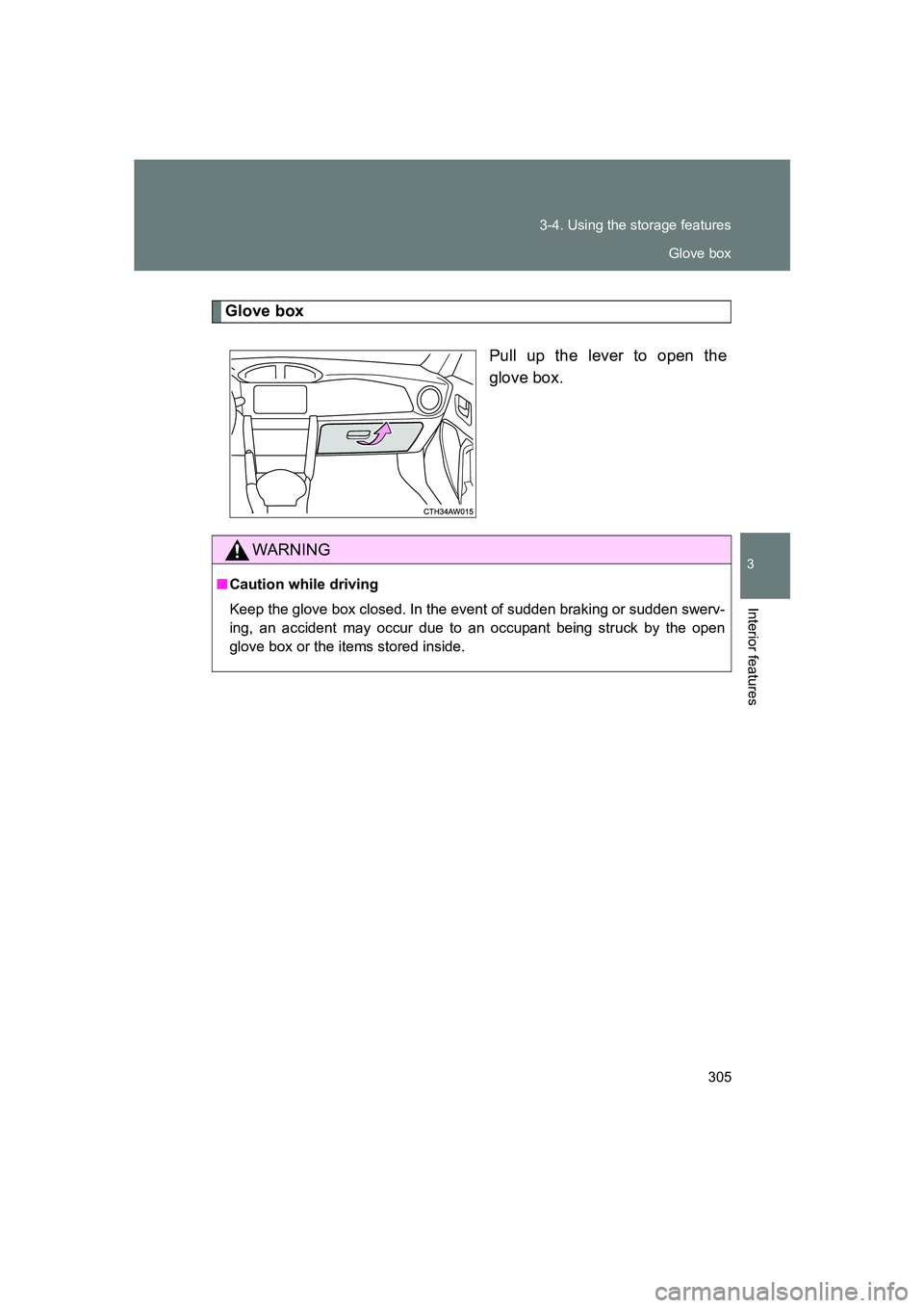 SUBARU BRZ 2019  Owners Manual 305
3-4. Using the storage features
3
Interior features
BRZ_U
Glove box
Pull up the lever to open the
glove box.
WARNING
■Caution while driving
Keep the glove box closed. In the event of sudden brak