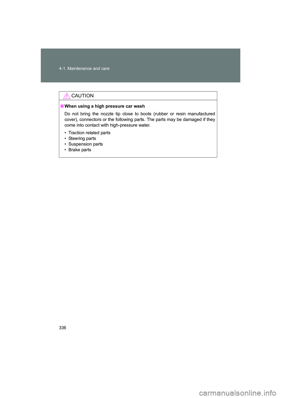 SUBARU BRZ 2019 Owners Manual 336 4-1. Maintenance and care
BRZ_U
CAUTION
■When using a high pressure car wash
Do not bring the nozzle tip close to boots (rubber or resin manufactured
cover), connectors or the following parts. T SUBARU BRZ 2019 Owners Manual 336 4-1. Maintenance and care
BRZ_U
CAUTION
■When using a high pressure car wash
Do not bring the nozzle tip close to boots (rubber or resin manufactured
cover), connectors or the following parts. T