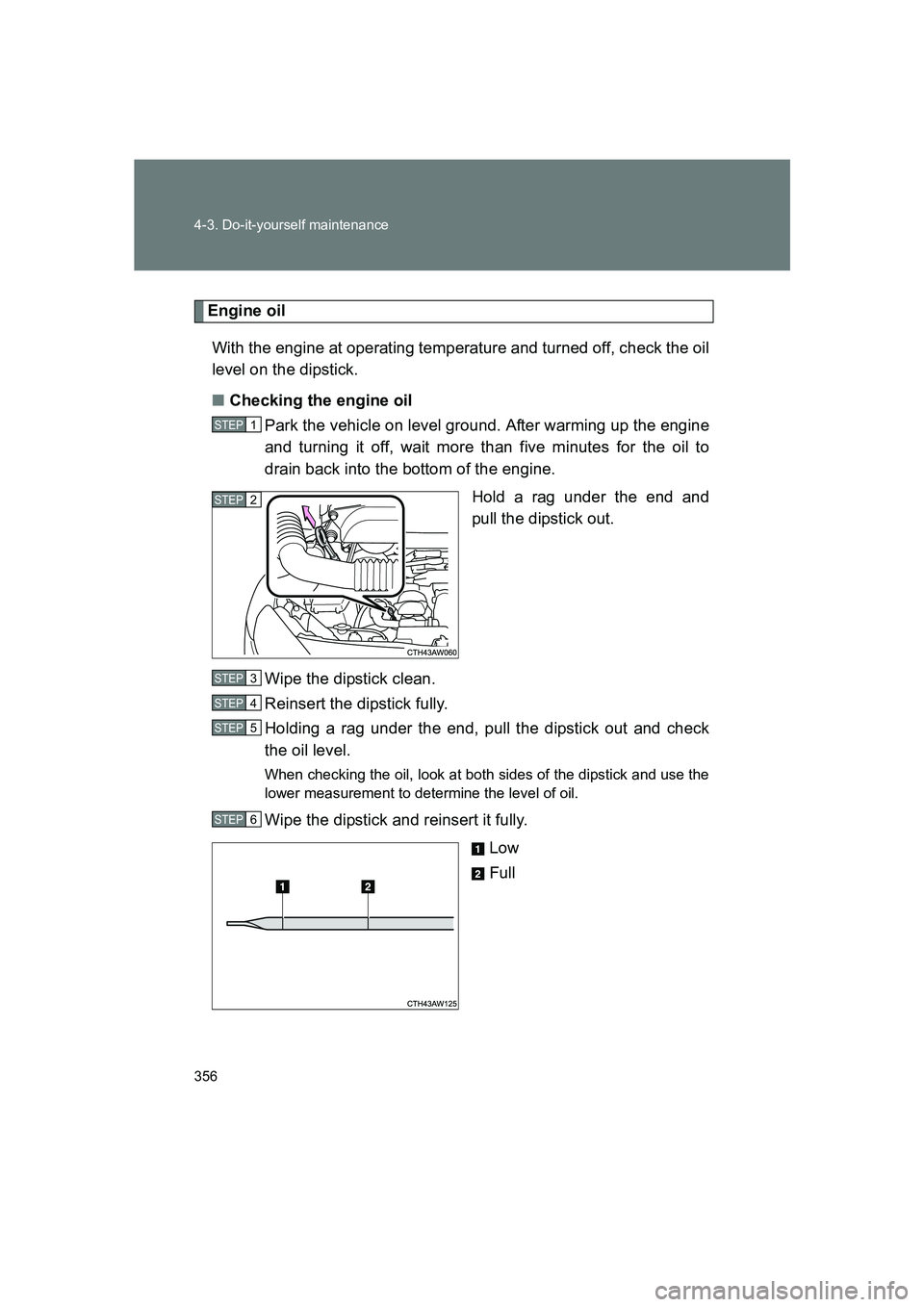 SUBARU BRZ 2019  Owners Manual 356 4-3. Do-it-yourself maintenance
BRZ_U
Engine oilWith the engine at operating temperature and turned off, check the oil
level on the dipstick.
■ Checking the engine oil
Park the vehicle on level 