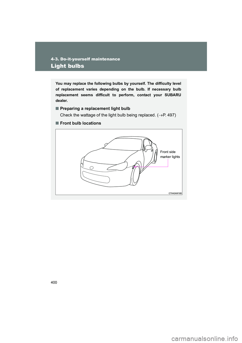 SUBARU BRZ 2019  Owners Manual 400
4-3. Do-it-yourself maintenance
BRZ_U
Light bulbs
You may replace the following bulbs by yourself. The difficulty level
of replacement varies depending on the bulb. If necessary bulb
replacement s