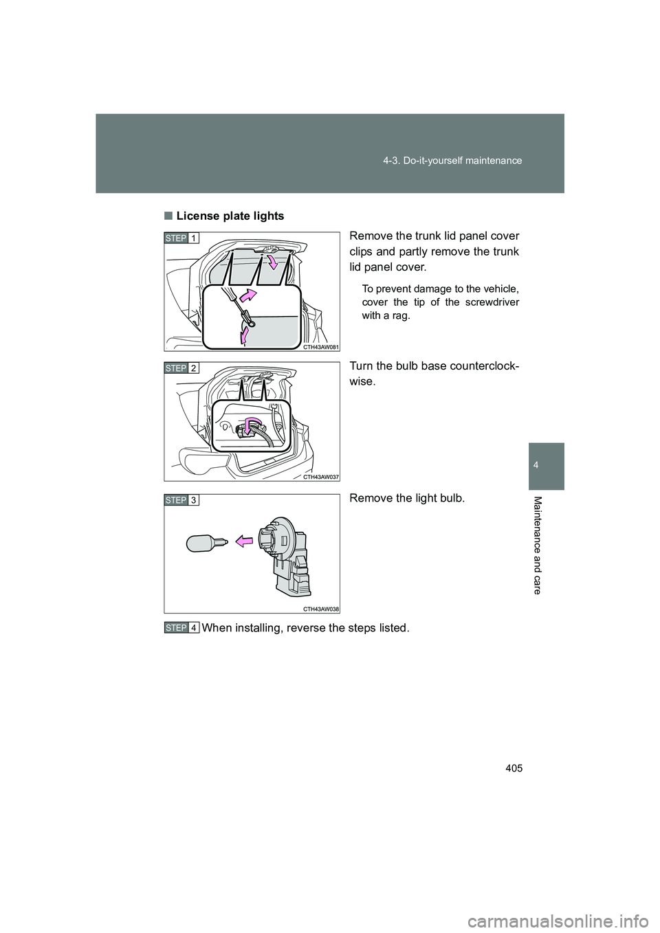 SUBARU BRZ 2019  Owners Manual 405
4-3. Do-it-yourself maintenance
4
Maintenance and care
BRZ_U
■
License plate lights
Remove the trunk lid panel cover
clips and partly remove the trunk
lid panel cover.
To prevent damage to the v