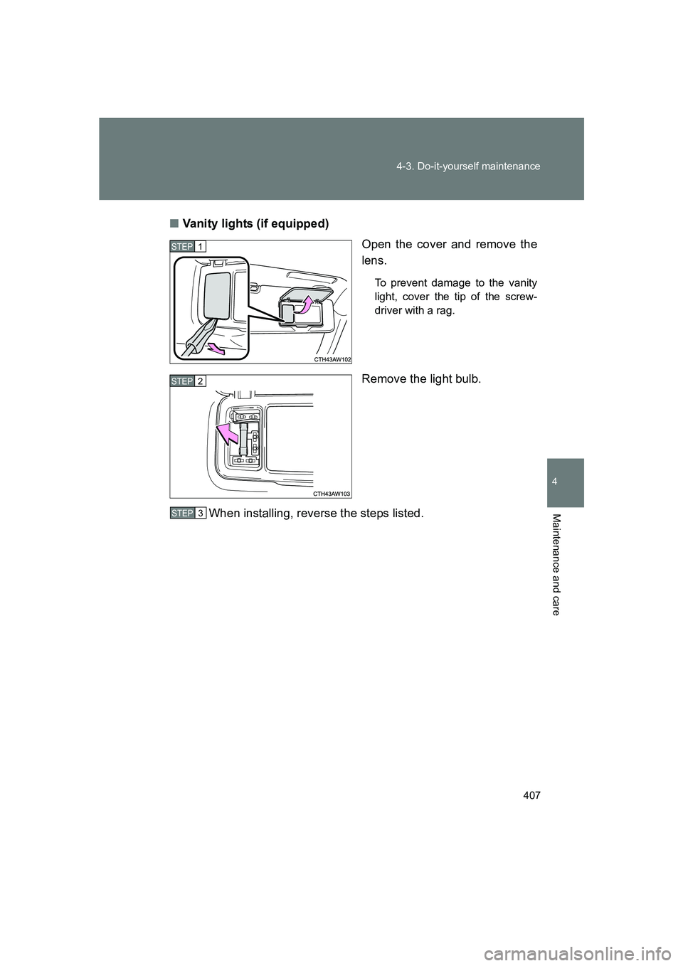SUBARU BRZ 2019  Owners Manual 407
4-3. Do-it-yourself maintenance
4
Maintenance and care
BRZ_U
■
Vanity lights (if equipped)
Open the cover and remove the
lens.
To prevent damage to the vanity
light, cover the tip of the screw-
