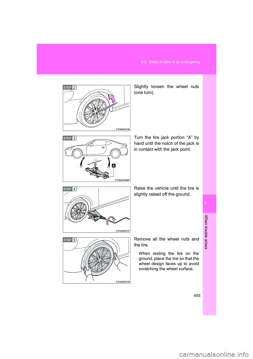SUBARU BRZ 2019  Owners Manual 5
When trouble arises
455
5-2. Steps to take in an emergency
BRZ_U
Slightly loosen the wheel nuts
(one turn).
Turn the tire jack portion “A” by
hand until the notch of the jack is
in contact with 