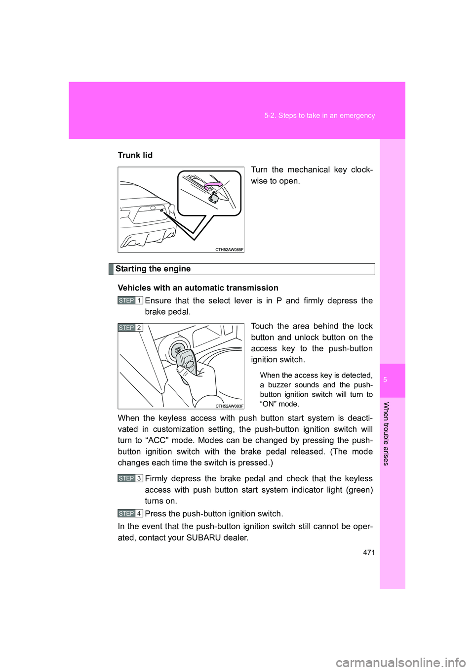 SUBARU BRZ 2019  Owners Manual 5
When trouble arises
471
5-2. Steps to take in an emergency
BRZ_U
Trun k  li d
Turn the mechanical key clock-
wise to open.
Starting the engine
Vehicles with an automatic transmission Ensure that the