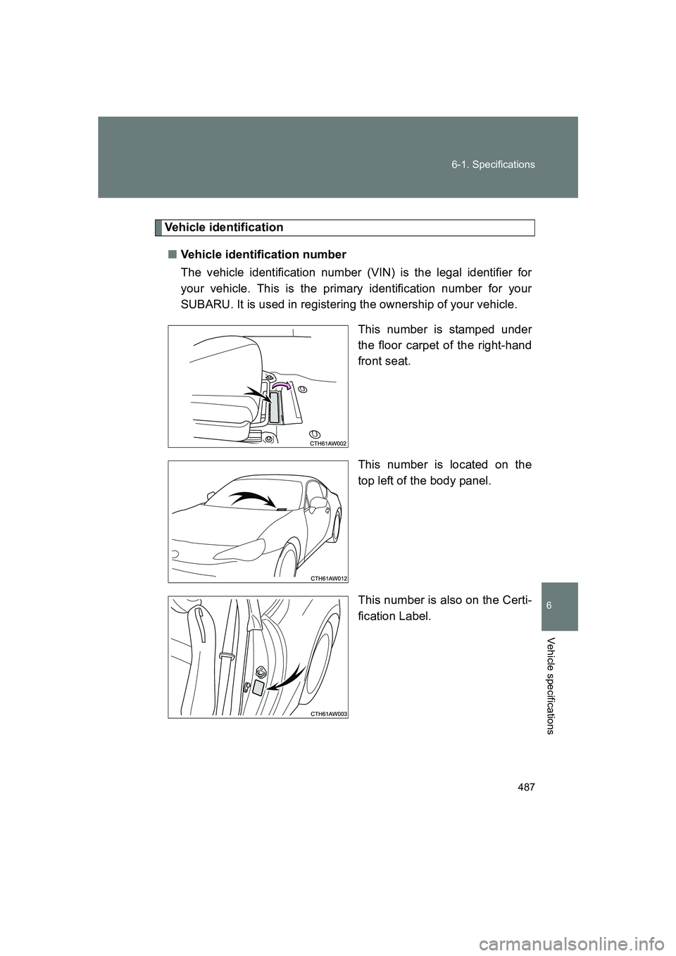SUBARU BRZ 2019  Owners Manual 487
6-1. Specifications
6
Vehicle specifications
BRZ_U
Vehicle identification
■ Vehicle identification number
The vehicle identification number (VIN) is the legal identifier for
your vehicle. This i