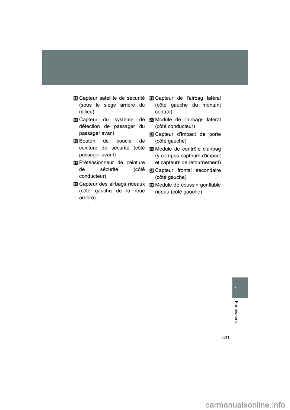 SUBARU BRZ 2019  Owners Manual 531
7
BRZ_U
For owners
Capteur satellite de sécurité
(sous le siège arrière du
milieu)
Capteur du système de
détection de passager du
passager avant
Bouton de boucle de
ceinture de sécurité (c